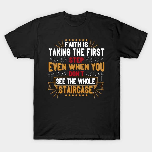 Faith Is Taking The First Step Even If You Don't See The Whole Staircase T-Shirt by D3Apparels